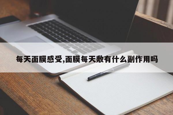 每天面膜感受,面膜每天敷有什么副作用吗