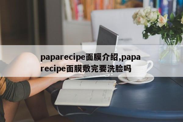 paparecipe面膜介绍,papa recipe面膜敷完要洗脸吗